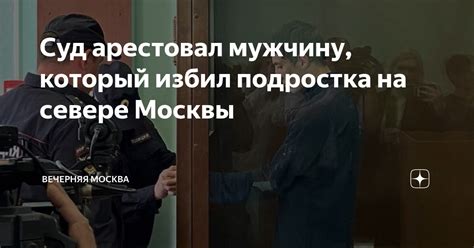 Суд арестовал мужчину который избил подростка на севере Москвы