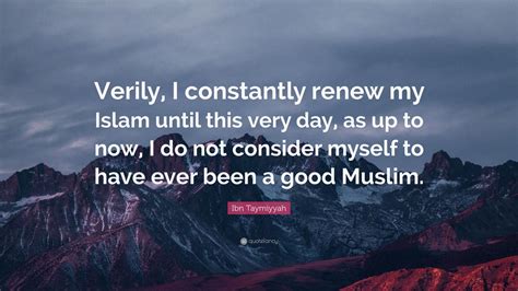 Ibn Taymiyyah Quote Verily I Constantly Renew My Islam Until This