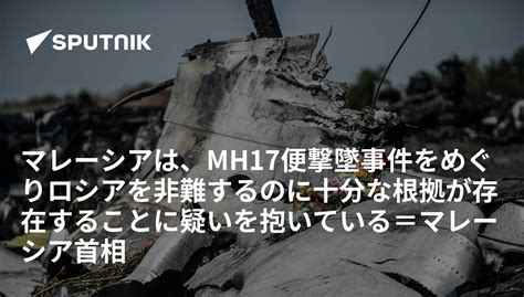 マレーシアは、mh17便撃墜事件をめぐりロシアを非難するのに十分な根拠が存在することに疑いを抱いている＝マレーシア首相 2019年9月9日