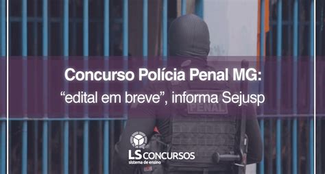 Concurso Polícia Penal Mg “edital Em Breve” Informa Sejusp Ls Ensino