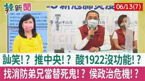 【辣新聞152 重點摘要】訕笑 推中央 酸1922沒功能 找消防弟兄當替死鬼 侯政治危機 202206137