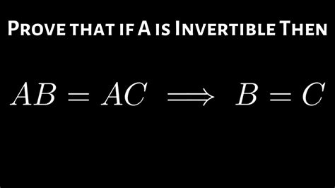 Prove That If A Is An Invertible Matrix Then Ab Ac Implies B C