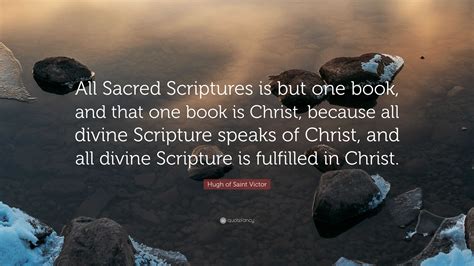 Hugh of Saint Victor Quote: “All Sacred Scriptures is but one book, and
