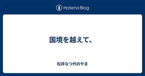 国境を越えて、 松井なつ代のやま