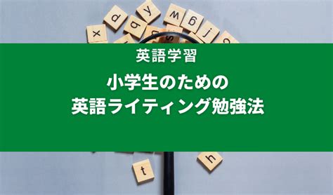 小学生のための英語ライティング勉強法！書く力を身につけるコツを解説 英単語の教科書