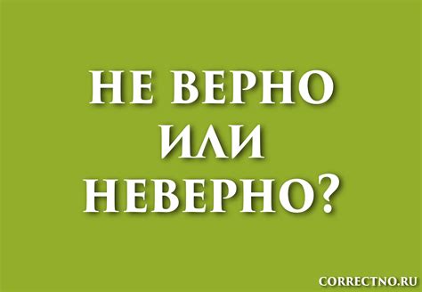 Неверно или не верно: как правильно пишется слово? Слитно?