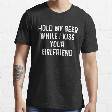 Hold My Beer While I Kiss Your Girlfriend T Shirt For Sale By