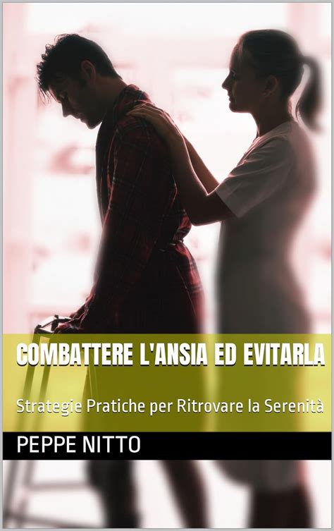 Combattere L Ansia Ed Evitarla Strategie Pratiche Per Ritrovare La