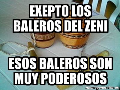 Meme Personalizado Exepto Los Baleros Del Zeni Esos Baleros Son Muy