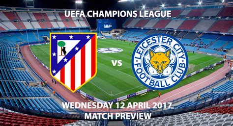 Atletico Madrid V Leicester City Match Preview Wednesday 12th April