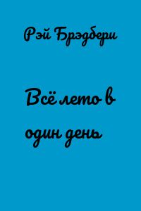Всё лето в один день (Рэй Брэдбери) fb2, epub, pdf, txt скачать бесплатно