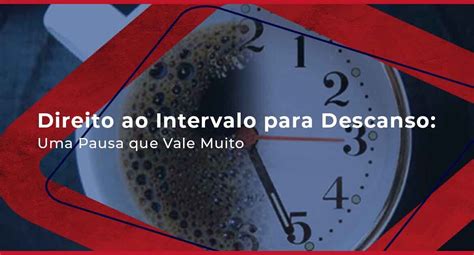 Quem Trabalha 4 Horas Tem Direito A Intervalo - Direito ao Intervalo para Descanso: Uma Pausa que Vale Muito
