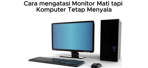 Cara Mengatasi Monitor Mati Tapi Komputer Tetap Menyala Cek Dulu