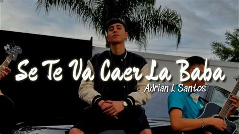 Adrian L Santos Se Te Va Caer La Baba Letra Youtube