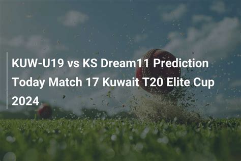 Kuw U Vs Ks Dream Prediction Today Match Kuwait T Elite Cup