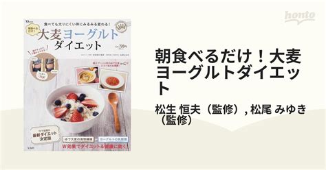 朝食べるだけ！大麦ヨーグルトダイエット 食べても太りにくい体にみるみる変わる！の通販松生 恒夫松尾 みゆき Tj Mook 紙の本