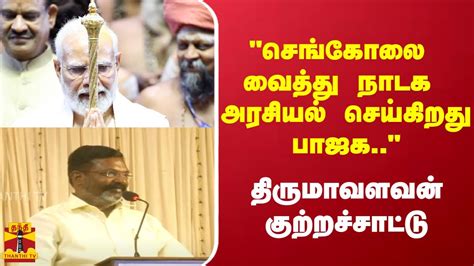 செங்கோலை வைத்து நாடக அரசியல் செய்கிறது பாஜக திருமாவளவன்