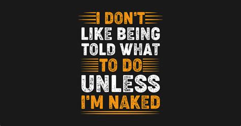 I Don T Like Being Told What To Do Unless I M Naked Typography Apparel T Shirt TeePublic