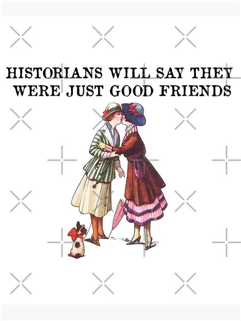 Historians Will Say They Were Just Good Friends Poster For Sale By