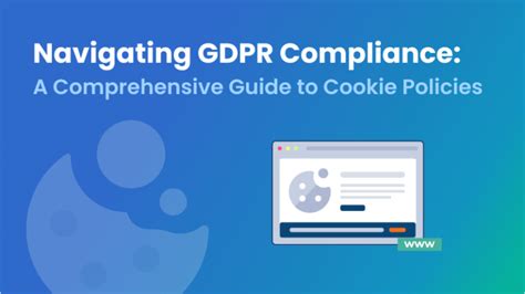 Navigating GDPR Compliance A Comprehensive Guide To Cookie Policies