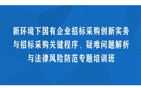 线下课程：新环境下国有企业招标采购创新实务与招标采购关键程序、疑难问题解析与法律风险防范专题培训班（8月昆明）证书认证门票优惠活动家官网报名