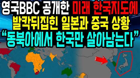 영국bbc 공개한 미래 한국지도에 발칵뒤집힌 중국과 일본 “동북아에서 한국만 살아남는다” Youtube Pizzza