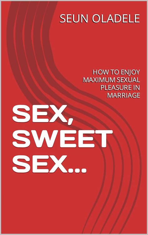 Sex Sweet Sex How To Enjoy Maximum Sexual Pleasure In Marriage