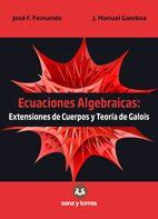 Ecuaciones Algebraicas Extensiones De Cuerpos Y Teor A De Galois