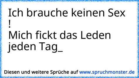 Ich Brauche Keinen Sex Mich Fickt Das Leden Jeden Tag Spruchmonster De