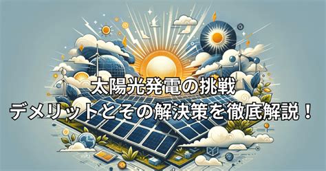 太陽光発電の挑戦：デメリットとその解決策を徹底解説！