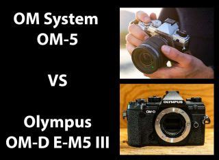 OM System OM 5 Vs Olympus OM D E M5 III Head To Head Comparison