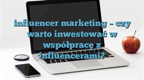 Influencer Marketing Czy Warto Inwestowa W Wsp Prac Z