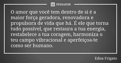 O Amor Que Você Tem Dentro De Si é A Edna Frigato Pensador