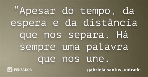 “apesar Do Tempo Da Espera E Da Gabriela Santos Andrade Pensador