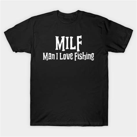 MILF Man I Love Fishing Milf Man I Love Fishing T Shirt TeePublic