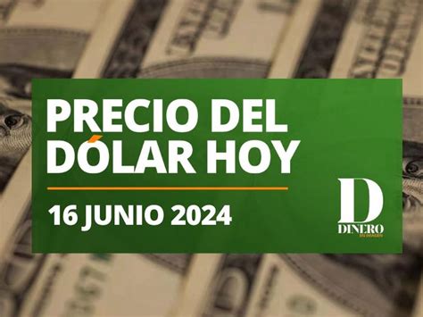 Precio Del Dólar Hoy Domingo 16 De Junio De 2024 Peso Con Retroceso