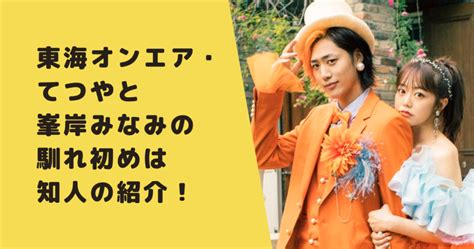 東海オンエア・てつやと峯岸みなみの馴れ初めは知人の紹介！ファン時代のエピソードも｜なんでも知りたがり！