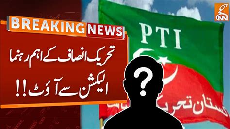 Watch Pti Leader Out From Elections Breaking News Gnn