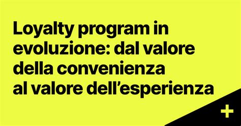 Loyalty Program Valori In Evoluzione Dalla Convenienza Allesperienza