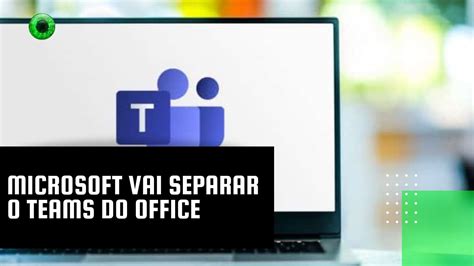 Microsoft Vai Separar O Teams Do Office YouTube