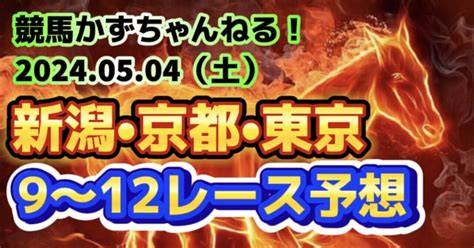 🟥🟧🏇【中央競馬予想】05月04日（土）😎gw祭😎新潟•京都•東京9〜12レース予想！【馬連11490•馬単16370•3連複41960•3連