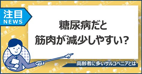 糖尿病の人は要注意筋肉量が減少する「サルコペニア」のリスクとは いい介護