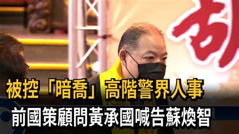 被控「暗喬」高階警界人事 前國策顧問黃承國喊告蘇煥智－民視新聞 Youtube