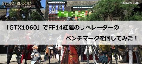 Gtx1060で「ff14紅蓮のリベレーター」のベンチマークソフトを回してみた！ クロレビ！