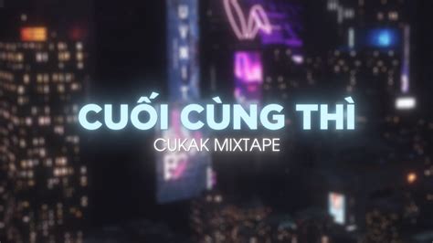 Ngàn câu hứa chẳng được gì Cuối Cùng Thì Remix Những bản REMIX hot tiktok của CUKAK YouTube