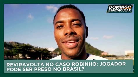 Reviravolta No Caso Robinho Jogador Pode Ser Preso No Brasil