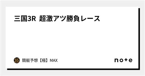 三国3r 超激アツ勝負レース🔥｜競艇予想【極】max