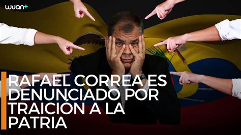 Rafael Correa Es Denunciado Por Traición A La Patria Youtube