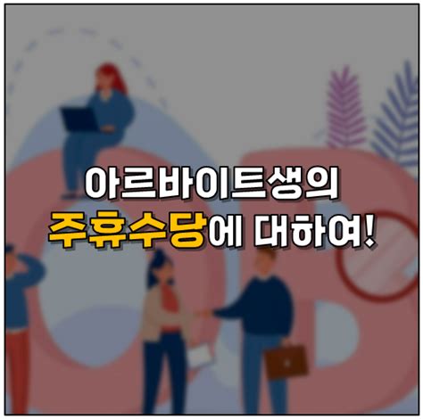 알바 주휴수당 조건 및 계산법 계산기 폐지 이슈는 또 뭐야 네이버 블로그