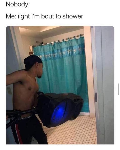 Nobody Me Iight Im Bout To Shower Funny